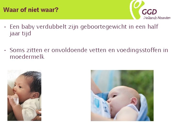 Waar of niet waar? • Een baby verdubbelt zijn geboortegewicht in een half jaar