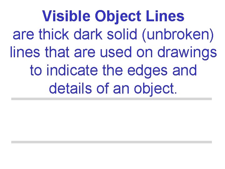 Visible Object Lines are thick dark solid (unbroken) lines that are used on drawings