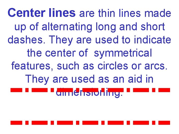 Center lines are thin lines made up of alternating long and short dashes. They