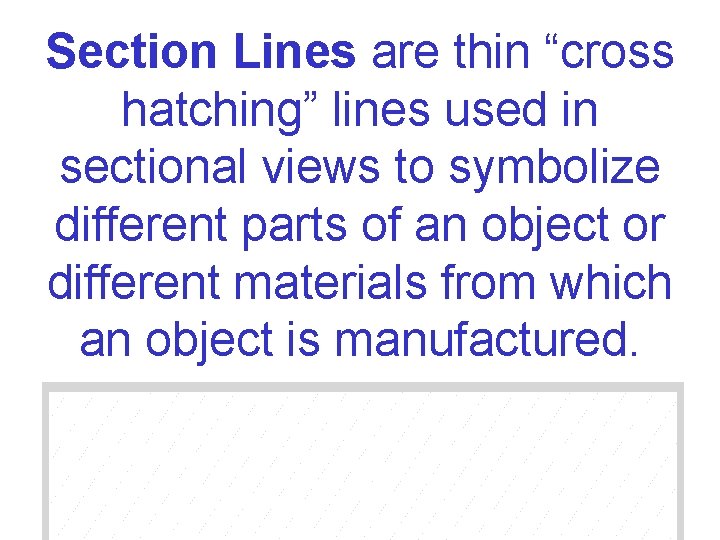 Section Lines are thin “cross hatching” lines used in sectional views to symbolize different