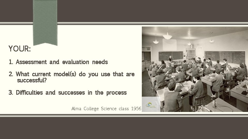 YOUR: 1. Assessment and evaluation needs 2. What current model(s) do you use that