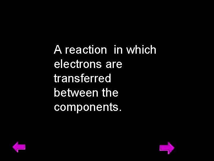 A reaction in which electrons are transferred between the components. 10 