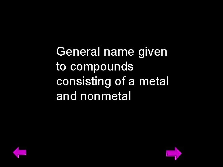 General name given to compounds consisting of a metal and nonmetal 12 