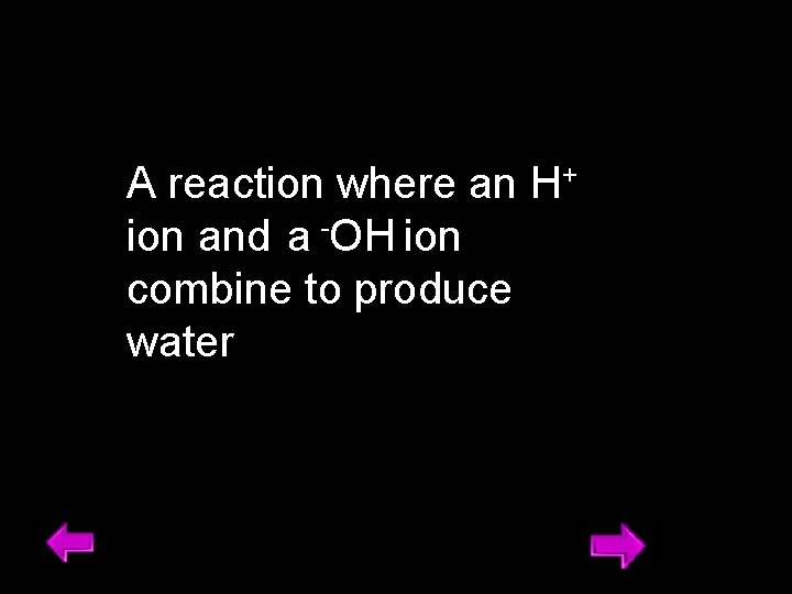 A reaction where an H+ ion and a -OH ion combine to produce water