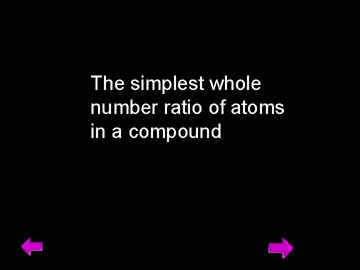 The simplest whole number ratio of atoms in a compound 22 