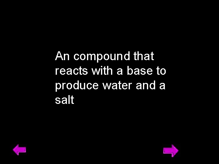An compound that reacts with a base to produce water and a salt 4