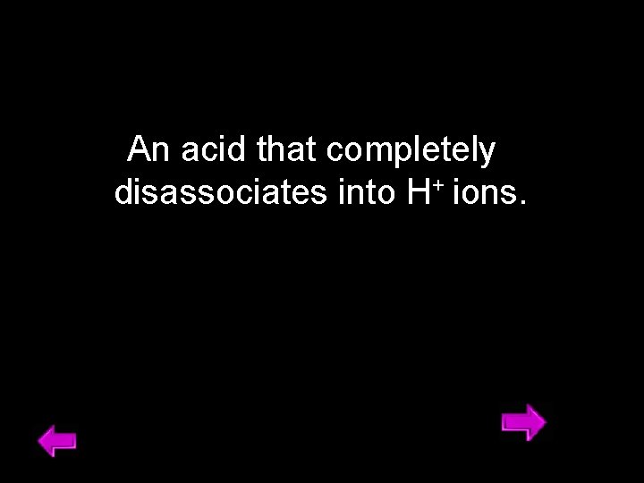 An acid that completely disassociates into H+ ions. . 8 