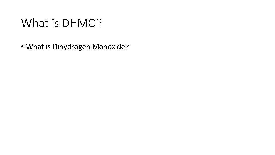 What is DHMO? • What is Dihydrogen Monoxide? 