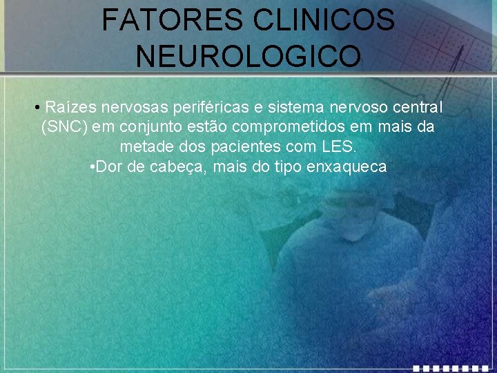 FATORES CLINICOS NEUROLOGICO • Raízes nervosas periféricas e sistema nervoso central (SNC) em conjunto