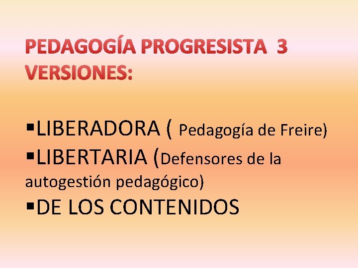 PEDAGOGÍA PROGRESISTA 3 VERSIONES: §LIBERADORA ( Pedagogía de Freire) §LIBERTARIA (Defensores de la autogestión