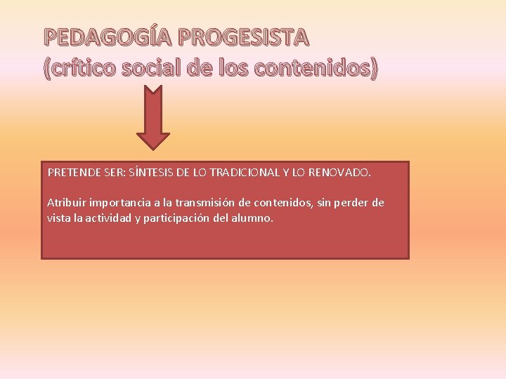 PEDAGOGÍA PROGESISTA (crítico social de los contenidos) PRETENDE SER: SÍNTESIS DE LO TRADICIONAL Y