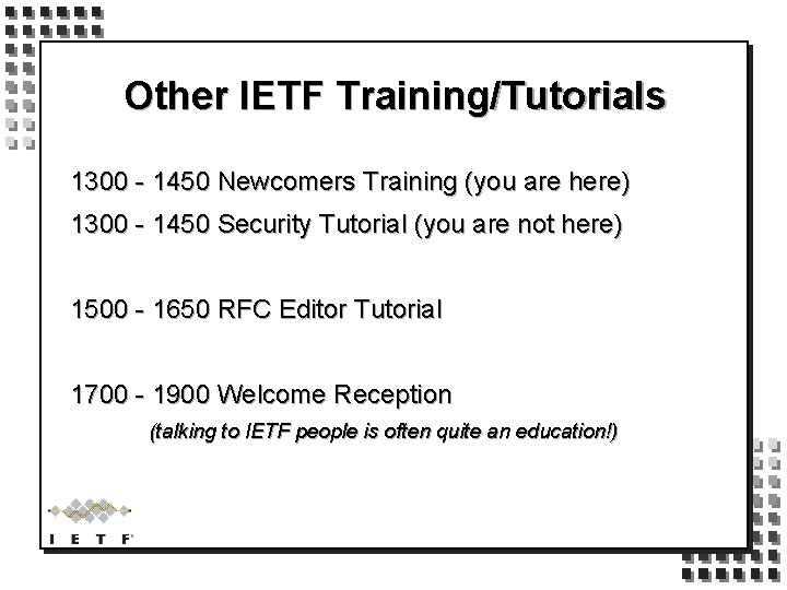 Other IETF Training/Tutorials 1300 - 1450 Newcomers Training (you are here) 1300 - 1450