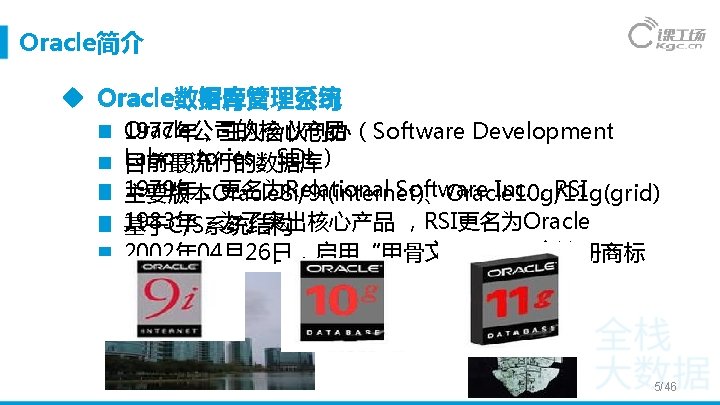 Oracle简介 Oracle数据库管理系统 Oracle（甲骨文）公司 Oracle公司的核心产品 1977年，三人合伙创办（Software Development Laboratories，SDL） 目前最流行的数据库 1979年，更名为Relational Software Inc. ，RSI 主要版本Oracle 8