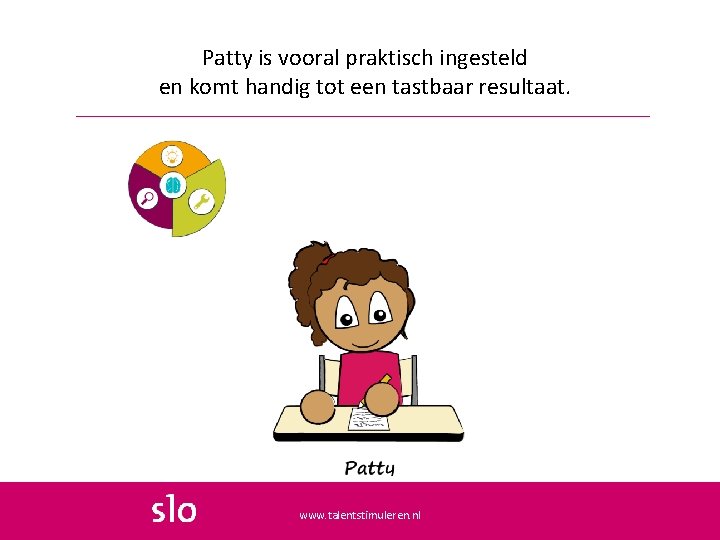 Patty is vooral praktisch ingesteld en komt handig tot een tastbaar resultaat. www. talentstimuleren.