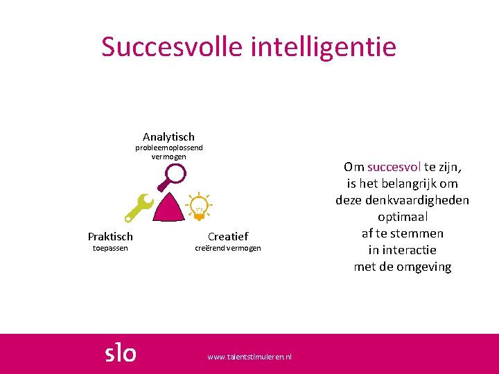 Succesvolle intelligentie Analytisch probleemoplossend vermogen Praktisch toepassen Creatief creërend vermogen www. talentstimuleren. nl Om