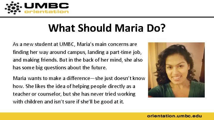 What Should Maria Do? As a new student at UMBC, Maria’s main concerns are