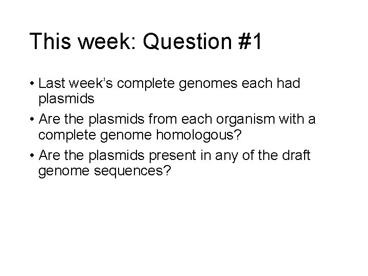 This week: Question #1 • Last week’s complete genomes each had plasmids • Are This week: Question #1 • Last week’s complete genomes each had plasmids • Are