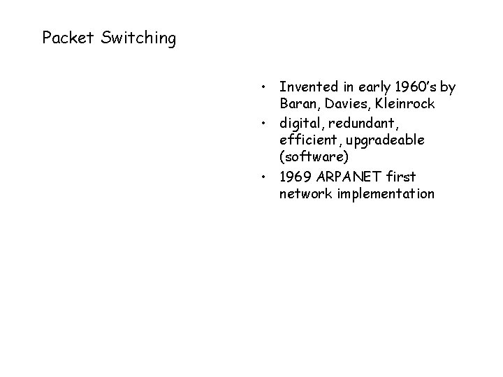 Packet Switching • Invented in early 1960’s by Baran, Davies, Kleinrock • digital, redundant,