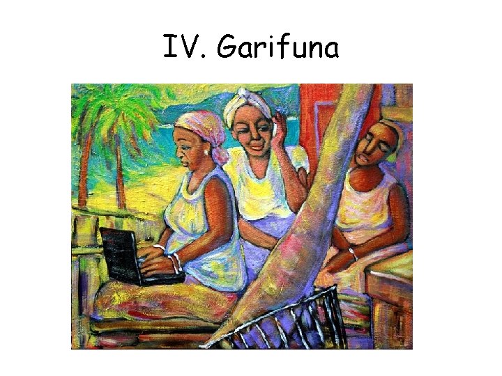 IV. Garifuna 