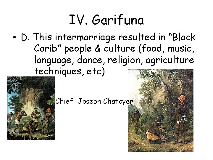 IV. Garifuna • D. This intermarriage resulted in “Black Carib” people & culture (food,