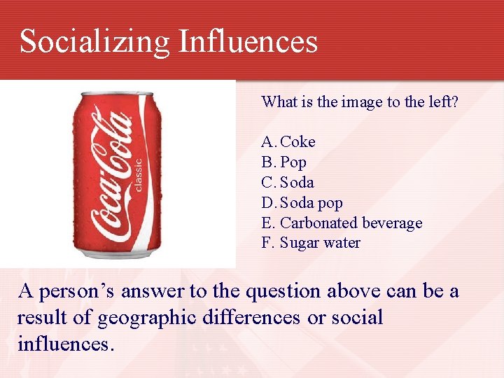 Socializing Influences What is the image to the left? A. Coke B. Pop C.