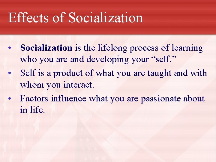 Effects of Socialization • Socialization is the lifelong process of learning who you are