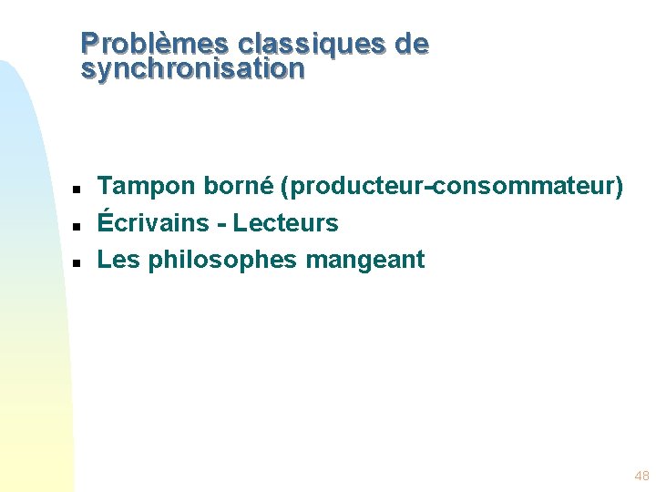 Problèmes classiques de synchronisation n Tampon borné (producteur-consommateur) Écrivains - Lecteurs Les philosophes mangeant