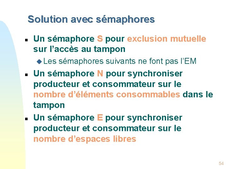 Solution avec sémaphores n Un sémaphore S pour exclusion mutuelle sur l’accès au tampon