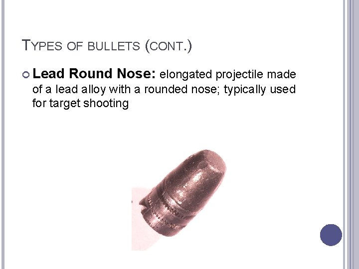 TYPES OF BULLETS (CONT. ) Lead Round Nose: elongated projectile made of a lead