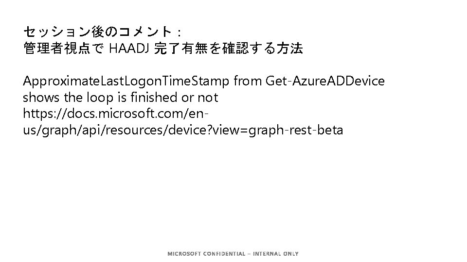 セッション後のコメント： 管理者視点で HAADJ 完了有無を確認する方法 Approximate. Last. Logon. Time. Stamp from Get-Azure. ADDevice shows the