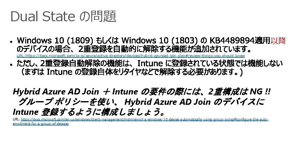 Dual State の問題 以降 URL: https: //docs. microsoft. com/ja-jp/azure/active-directory/devices/hybrid-azuread-join-plan#review-things-you-should-know Hybrid Azure AD Join ＋