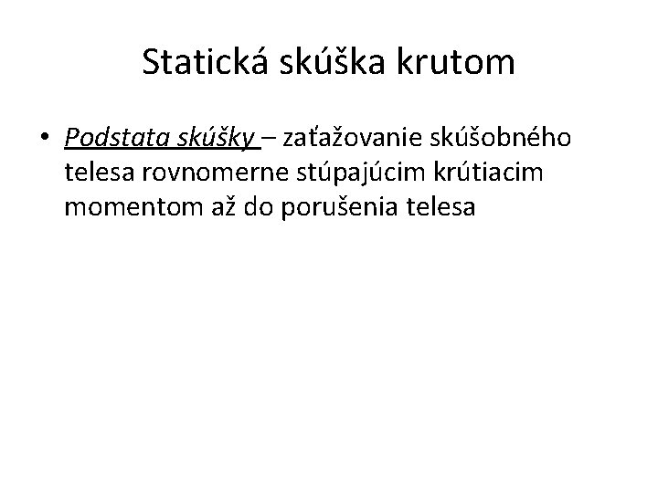 Statická skúška krutom • Podstata skúšky – zaťažovanie skúšobného telesa rovnomerne stúpajúcim krútiacim momentom