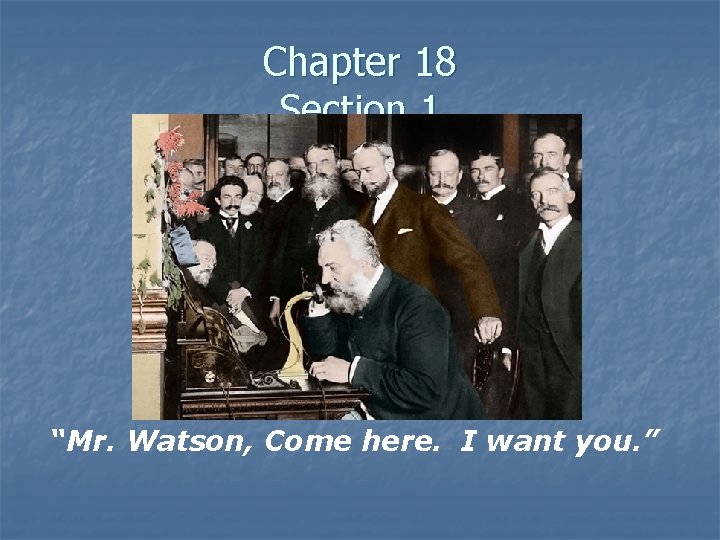 Chapter 18 Section 1 “Mr. Watson, Come here. I want you. ” 