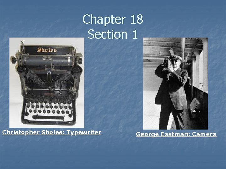 Chapter 18 Section 1 Christopher Sholes: Typewriter George Eastman: Camera 