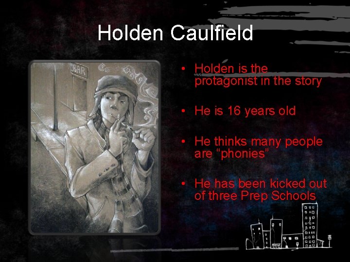 Holden Caulfield • Holden is the protagonist in the story • He is 16