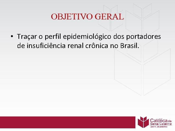 OBJETIVO GERAL • Traçar o perfil epidemiológico dos portadores de insuficiência renal crônica no