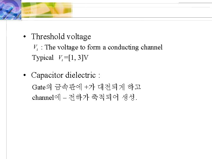  • Threshold voltage : The voltage to form a conducting channel Typical =[1,