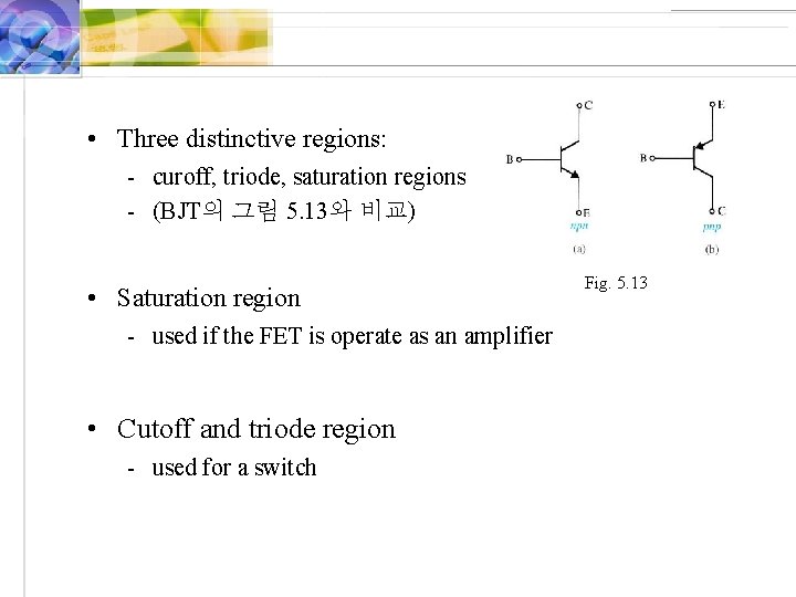  • Three distinctive regions: - curoff, triode, saturation regions - (BJT의 그림 5.