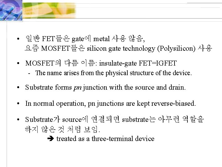  • 일반 FET들은 gate에 metal 사용 않음, 요즘 MOSFET들은 silicon gate technology (Polysilicon)