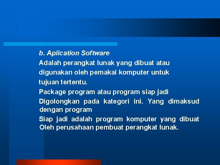 b. Aplication Software Adalah perangkat lunak yang dibuat atau digunakan oleh pemakai komputer untuk