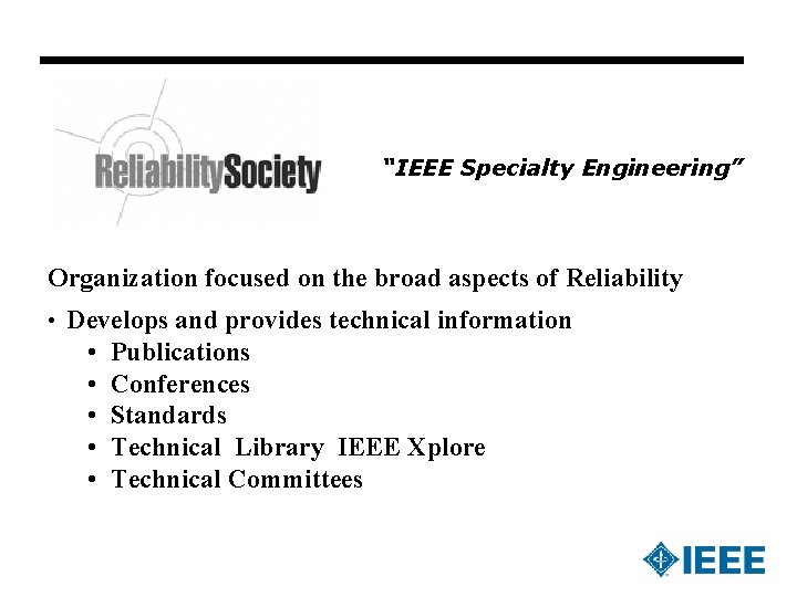 “IEEE Specialty Engineering” Organization focused on the broad aspects of Reliability • Develops and