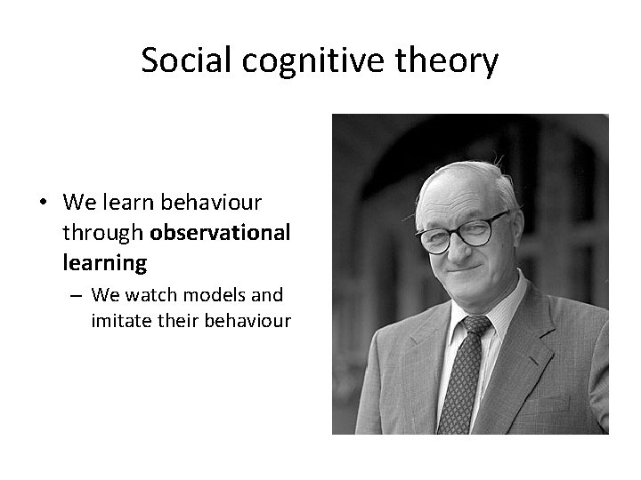Social cognitive theory • We learn behaviour through observational learning – We watch models