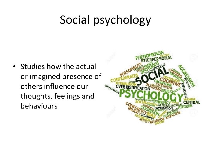 Social psychology • Studies how the actual or imagined presence of others influence our