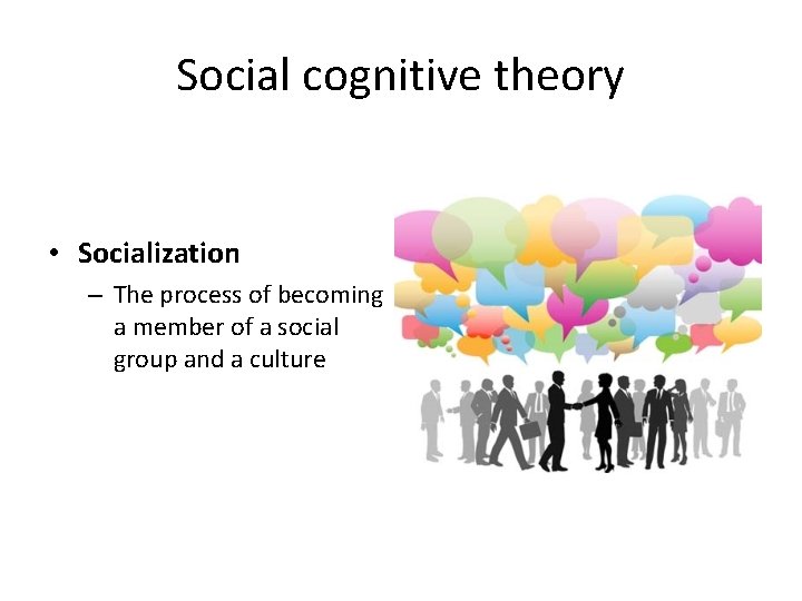 Social cognitive theory • Socialization – The process of becoming a member of a