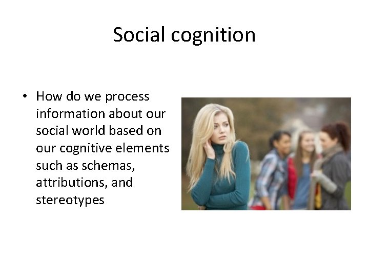 Social cognition • How do we process information about our social world based on