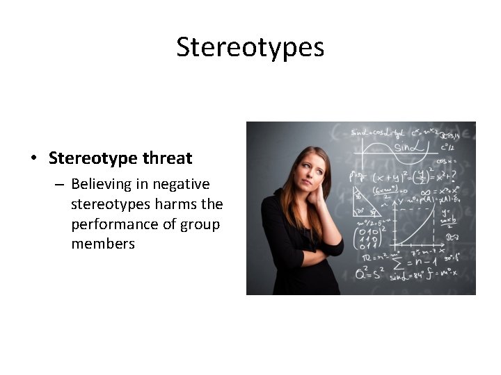 Stereotypes • Stereotype threat – Believing in negative stereotypes harms the performance of group