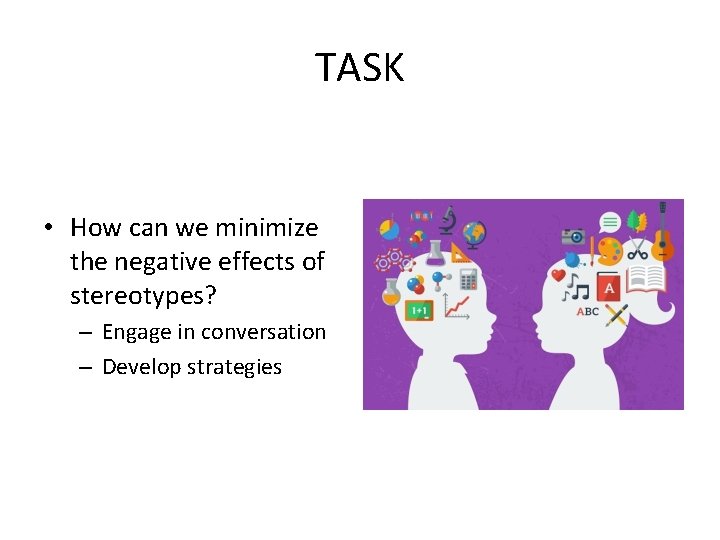 TASK • How can we minimize the negative effects of stereotypes? – Engage in