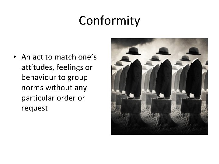 Conformity • An act to match one’s attitudes, feelings or behaviour to group norms