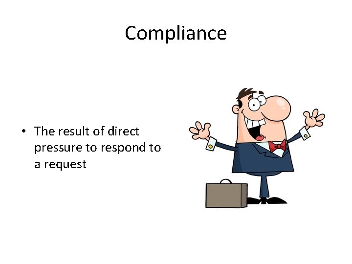 Compliance • The result of direct pressure to respond to a request 