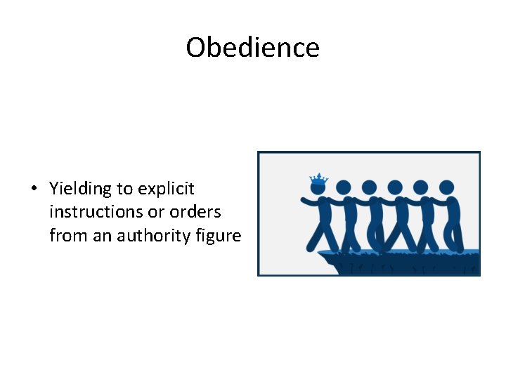 Obedience • Yielding to explicit instructions or orders from an authority figure 